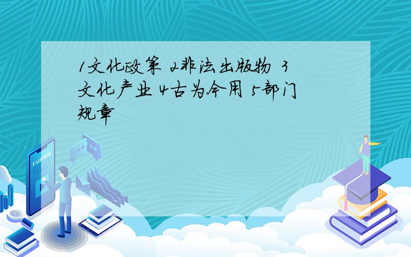 1文化政策 2非法出版物 3文化产业 4古为今用 5部门规章