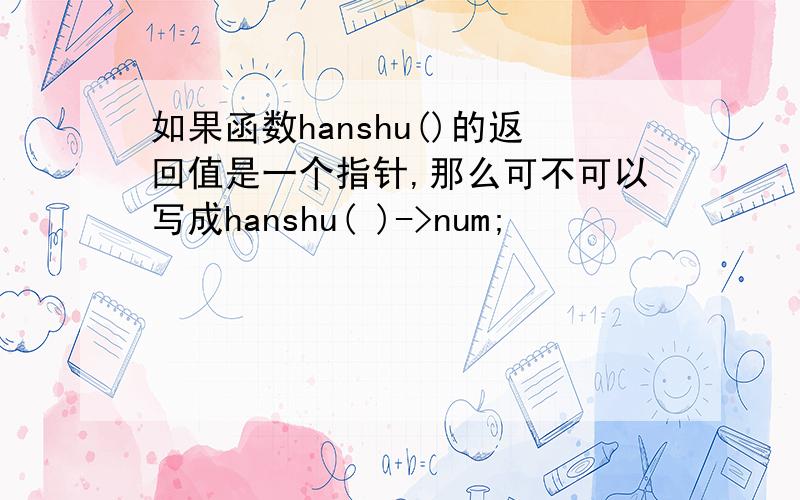 如果函数hanshu()的返回值是一个指针,那么可不可以写成hanshu( )->num;