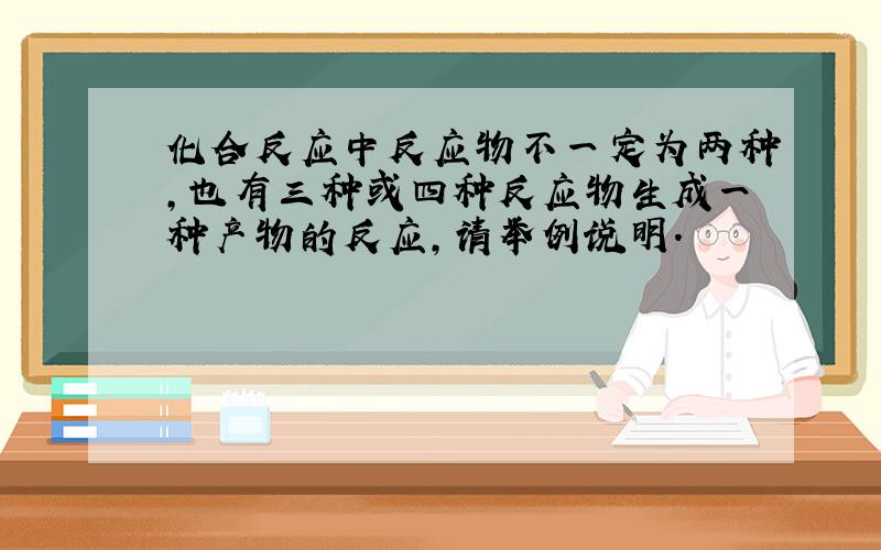 化合反应中反应物不一定为两种,也有三种或四种反应物生成一种产物的反应,请举例说明.