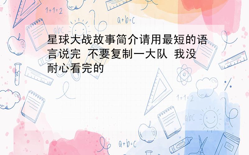 星球大战故事简介请用最短的语言说完 不要复制一大队 我没耐心看完的