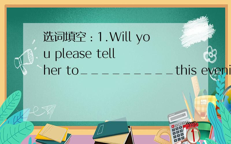 选词填空：1.Will you please tell her to_________this evening?(rin