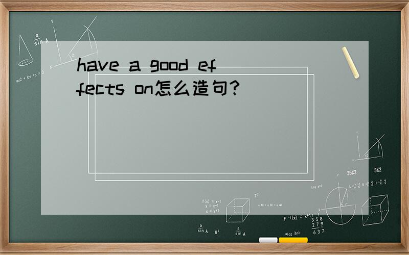 have a good effects on怎么造句?