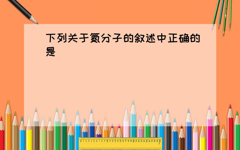 下列关于氮分子的叙述中正确的是（　　）