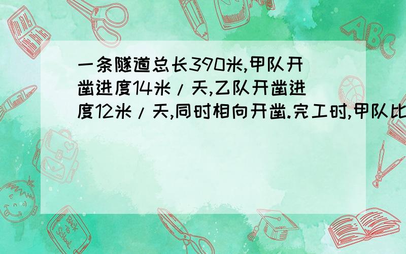 一条隧道总长390米,甲队开凿进度14米/天,乙队开凿进度12米/天,同时相向开凿.完工时,甲队比乙队多开凿几米?