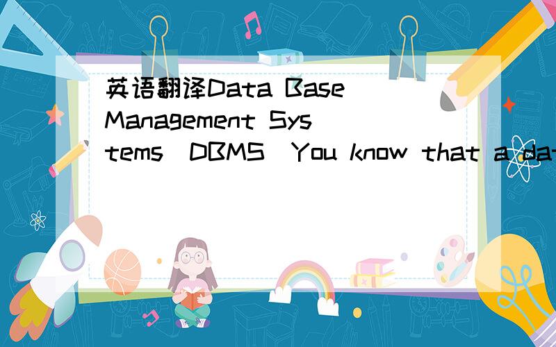 英语翻译Data Base Management Systems(DBMS)You know that a databa