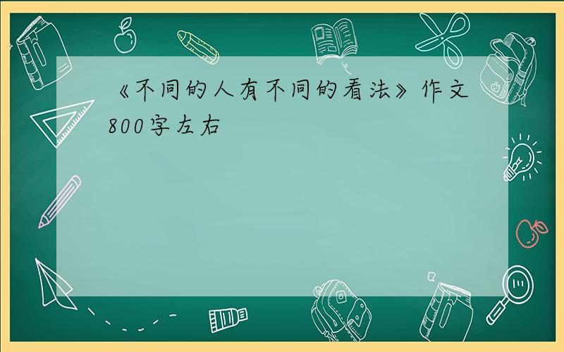 《不同的人有不同的看法》作文800字左右