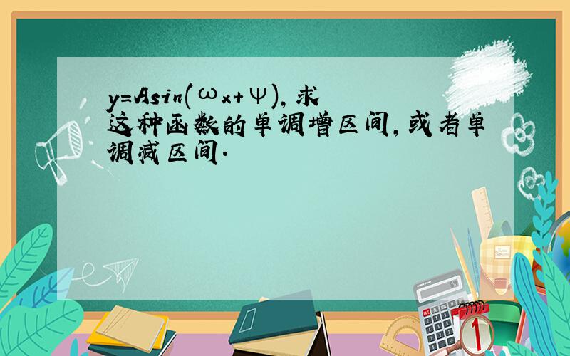 y=Asin(ωx+ψ),求这种函数的单调增区间,或者单调减区间.