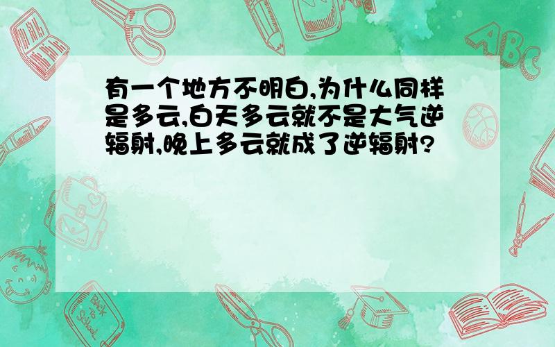 有一个地方不明白,为什么同样是多云,白天多云就不是大气逆辐射,晚上多云就成了逆辐射?