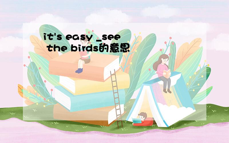 it's easy _see the birds的意思