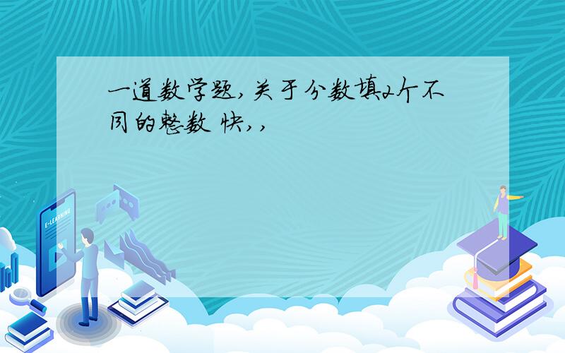 一道数学题,关于分数填2个不同的整数 快,,