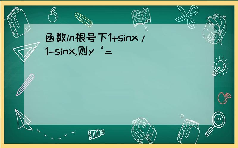 函数ln根号下1+sinx/1-sinx,则y‘=