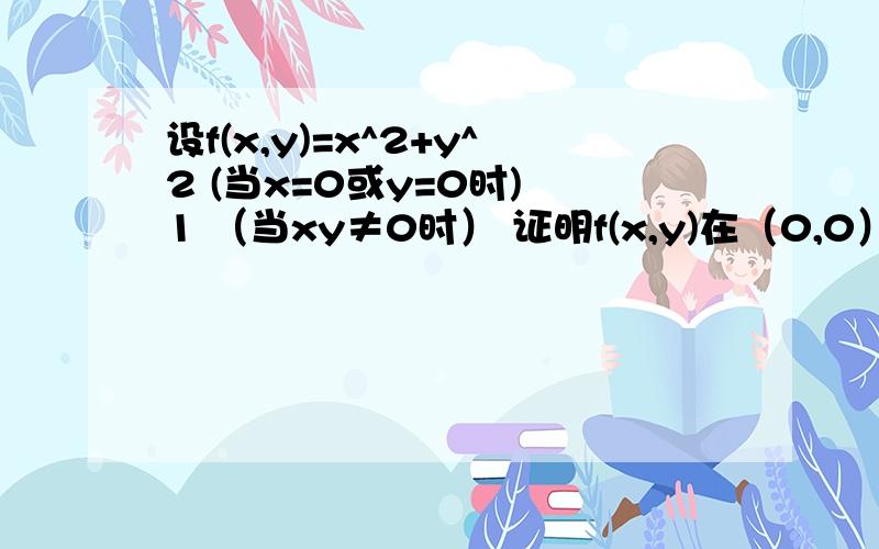 设f(x,y)=x^2+y^2 (当x=0或y=0时) 1 （当xy≠0时） 证明f(x,y)在（0,0）处存在两个偏导