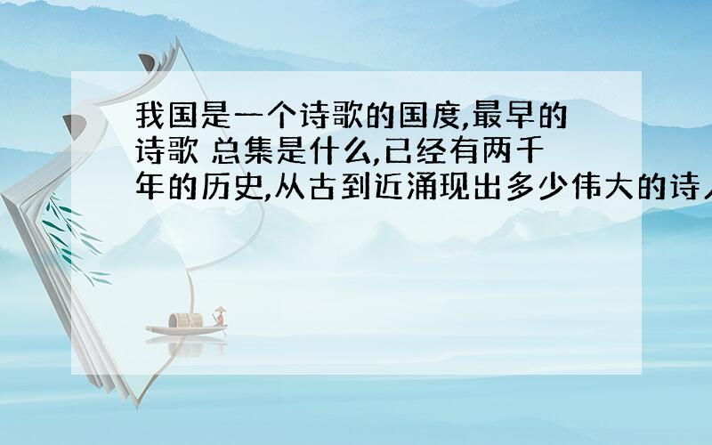 我国是一个诗歌的国度,最早的诗歌 总集是什么,已经有两千年的历史,从古到近涌现出多少伟大的诗人