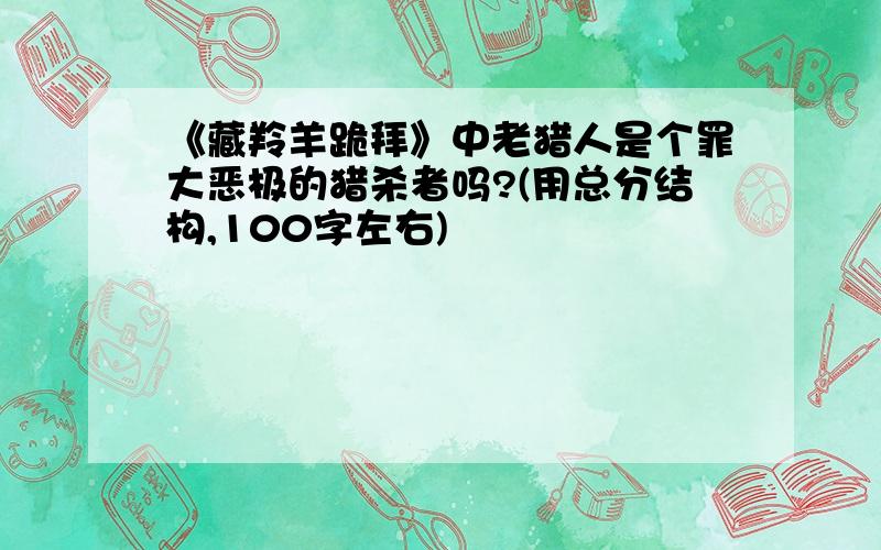 《藏羚羊跪拜》中老猎人是个罪大恶极的猎杀者吗?(用总分结构,100字左右)