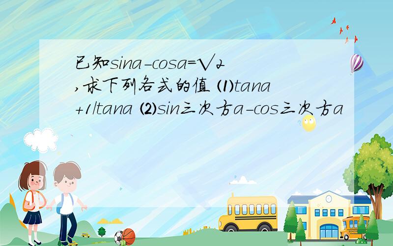 已知sina-cosa=√2,求下列各式的值 ⑴tana+1／tana ⑵sin三次方a-cos三次方a