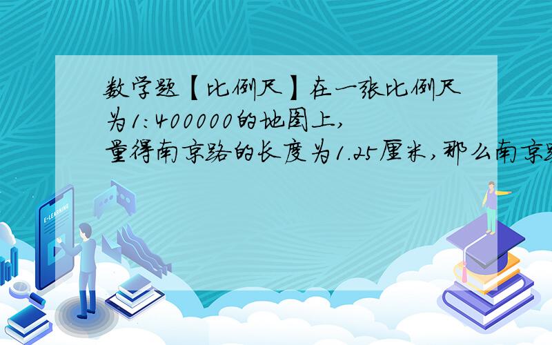 数学题【比例尺】在一张比例尺为1：400000的地图上,量得南京路的长度为1.25厘米,那么南京路的实际长度是多少