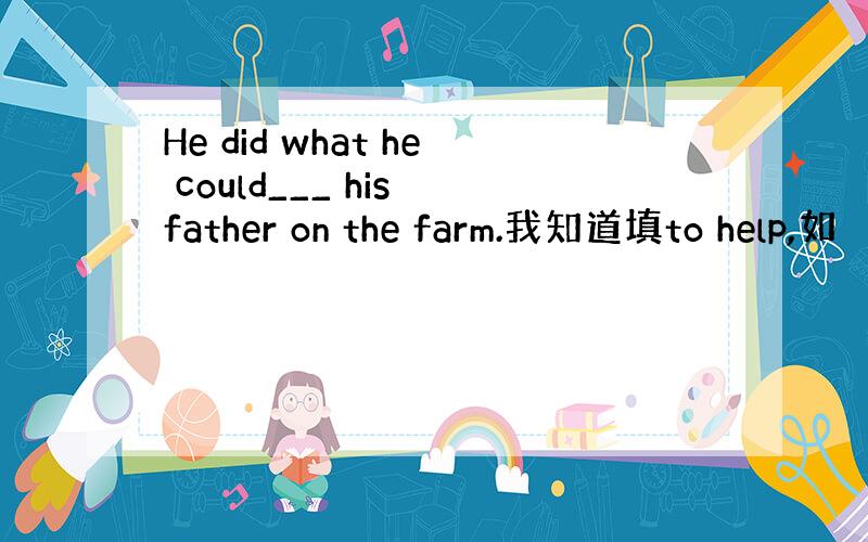 He did what he could___ his father on the farm.我知道填to help,如