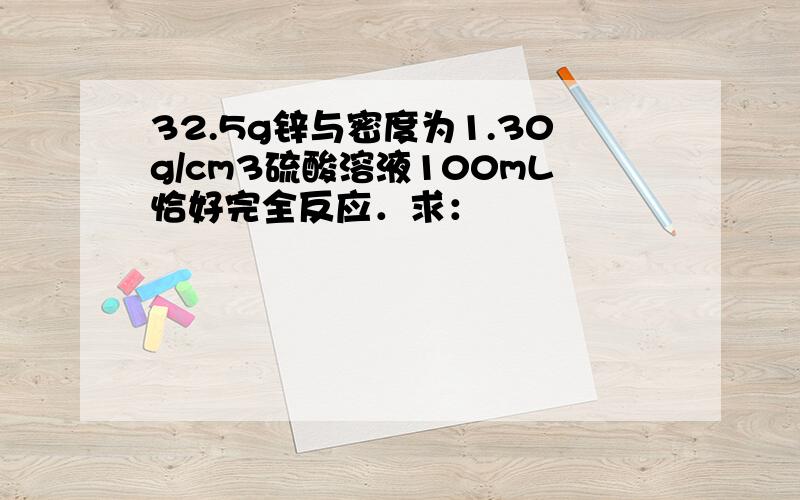 32.5g锌与密度为1.30g/cm3硫酸溶液100mL恰好完全反应．求：