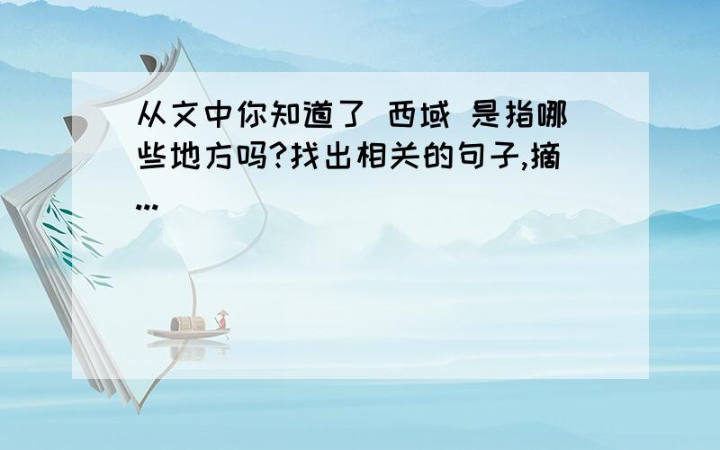 从文中你知道了 西域 是指哪些地方吗?找出相关的句子,摘...