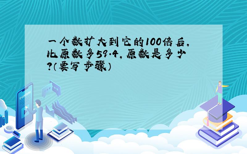 一个数扩大到它的100倍后,比原数多59.4,原数是多少?（要写步骤）