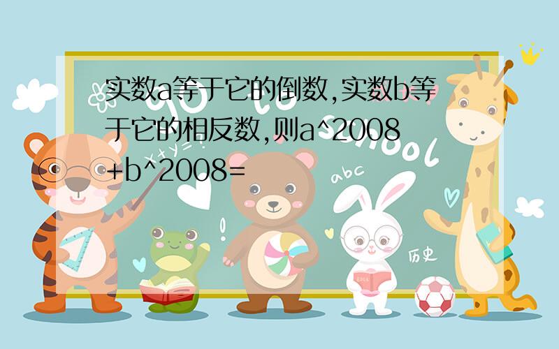 实数a等于它的倒数,实数b等于它的相反数,则a^2008+b^2008=