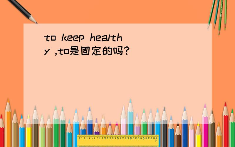 to keep healthy ,to是固定的吗?