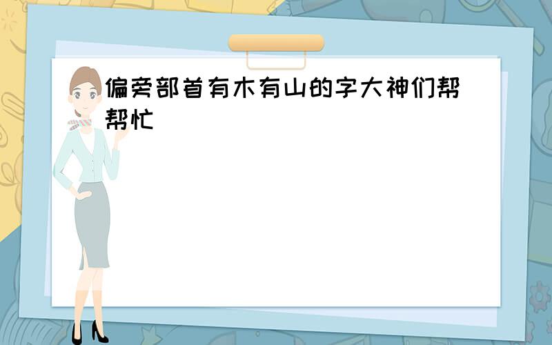 偏旁部首有木有山的字大神们帮帮忙