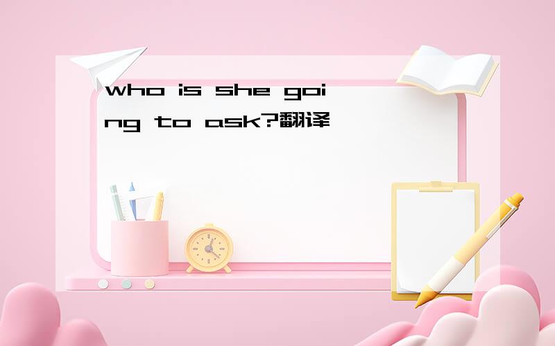 who is she going to ask?翻译