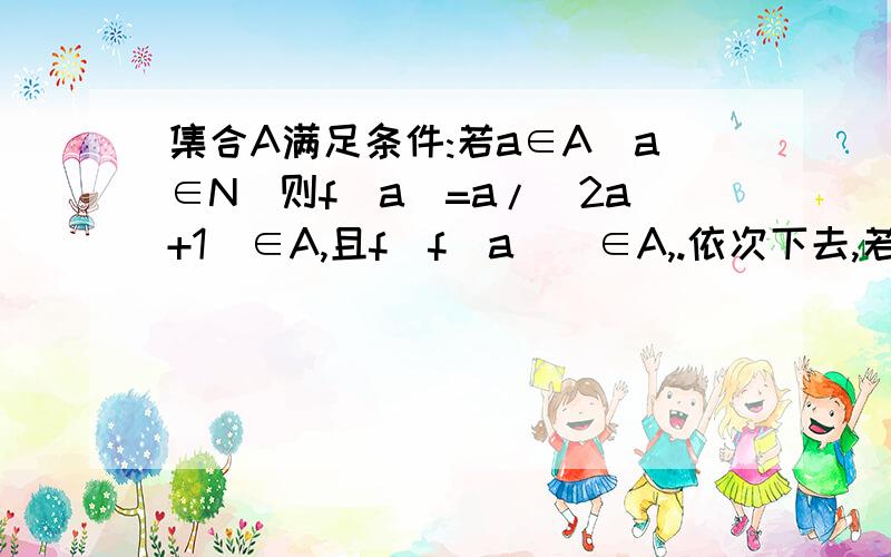 集合A满足条件:若a∈A(a∈N)则f(a)=a/(2a+1)∈A,且f(f(a))∈A,.依次下去,若集合A中只有三个