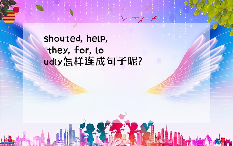 shouted, help, they, for, loudly怎样连成句子呢?