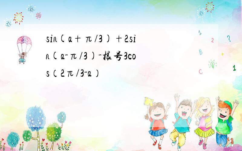 sin(a+π/3)+2sin(a-π/3)-根号3cos（2π/3-a）