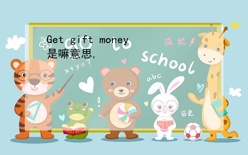 Get gift money是嘛意思,