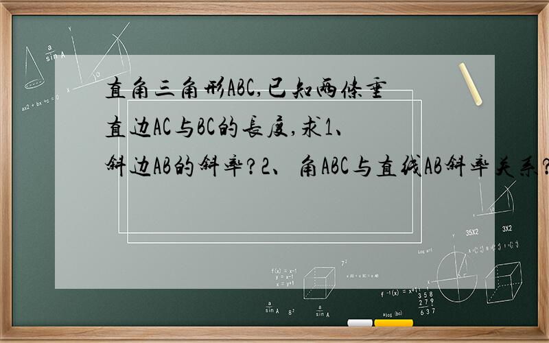 直角三角形ABC,已知两条垂直边AC与BC的长度,求1、斜边AB的斜率?2、角ABC与直线AB斜率关系?