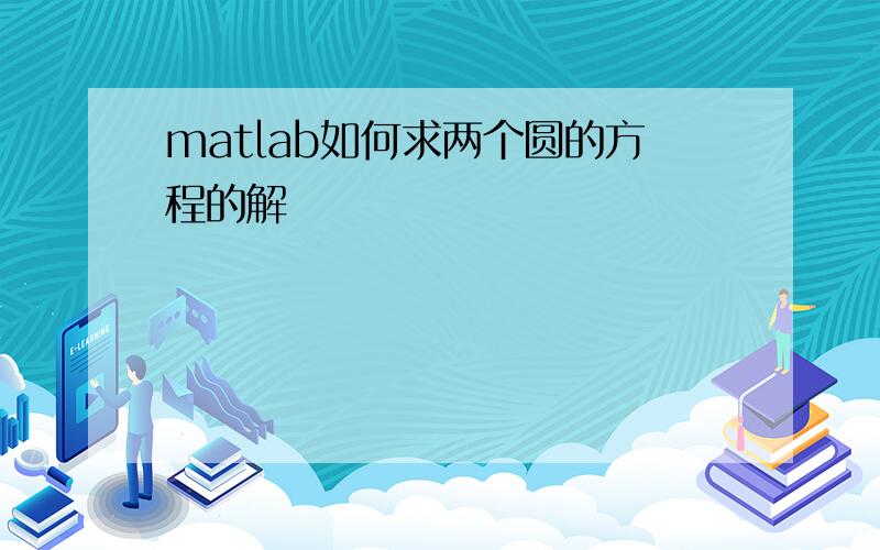 matlab如何求两个圆的方程的解