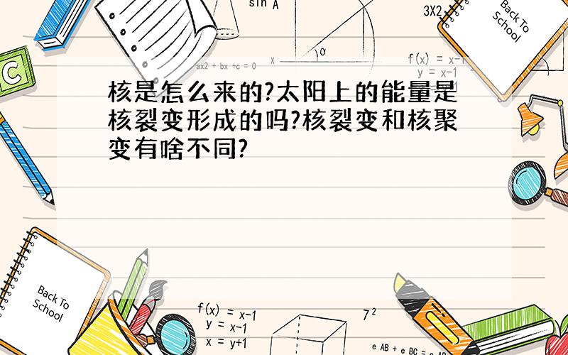 核是怎么来的?太阳上的能量是核裂变形成的吗?核裂变和核聚变有啥不同?