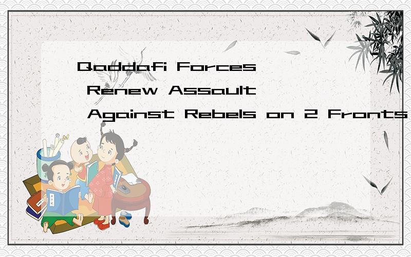 Qaddafi Forces Renew Assault Against Rebels on 2 Fronts,求标题翻