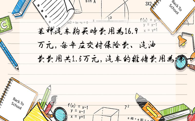 某种汽车购买时费用为16.9万元，每年应交付保险费、汽油费费用共1.5万元，汽车的维修费用为：第一年0.4万元，第二年0