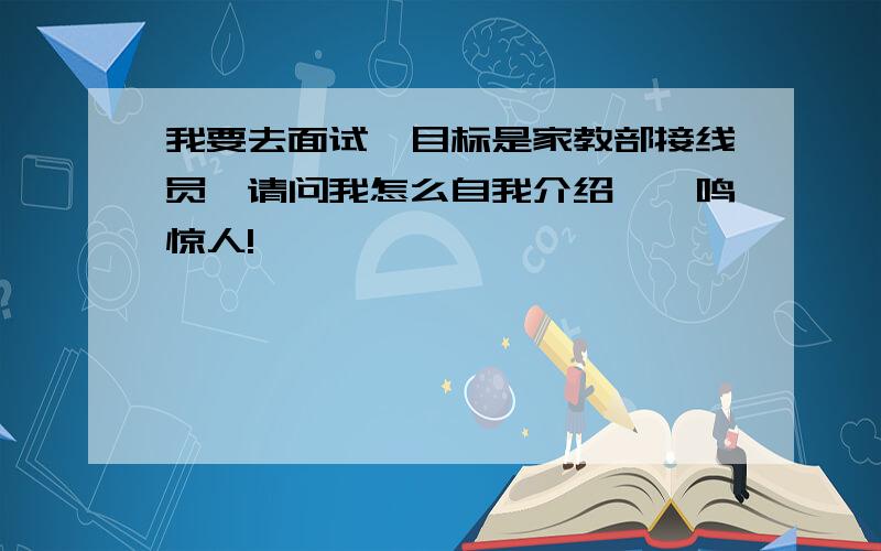 我要去面试,目标是家教部接线员,请问我怎么自我介绍,一鸣惊人!