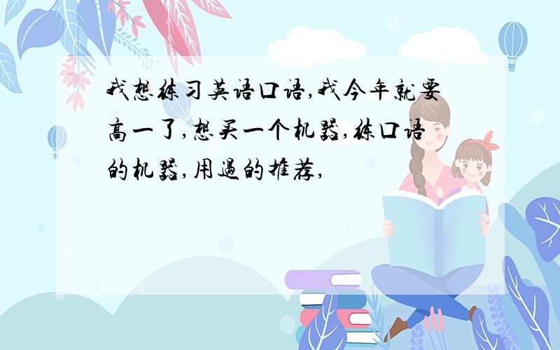 我想练习英语口语,我今年就要高一了,想买一个机器,练口语的机器,用过的推荐,