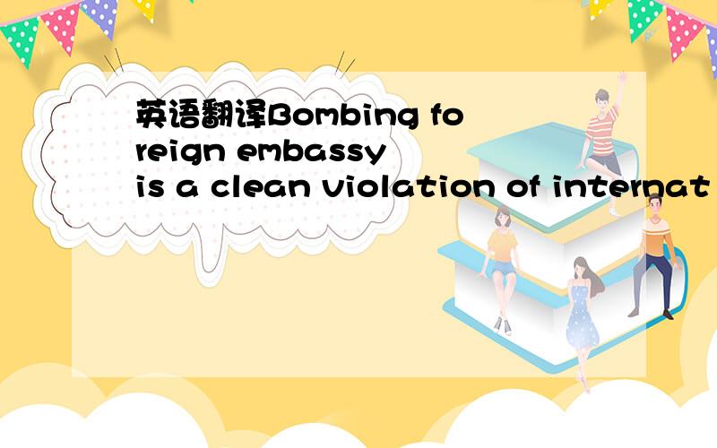 英语翻译Bombing foreign embassy is a clean violation of internat