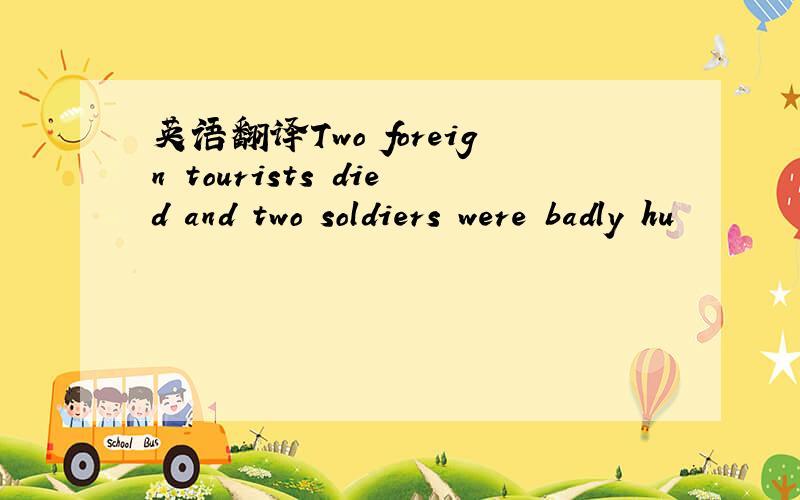 英语翻译Two foreign tourists died and two soldiers were badly hu