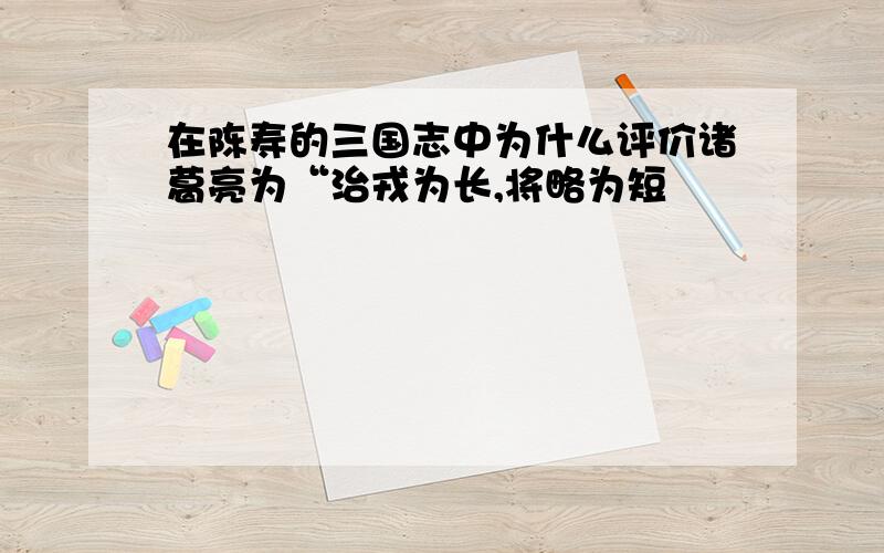 在陈寿的三国志中为什么评价诸葛亮为“治戎为长,将略为短