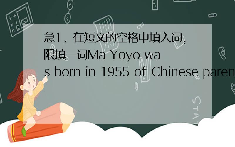 急1、在短文的空格中填入词,限填一词Ma Yoyo was born in 1955 of Chinese parent