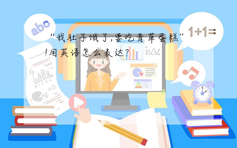 “我肚子饿了,要吃青草蛋糕”!用英语怎么表达?