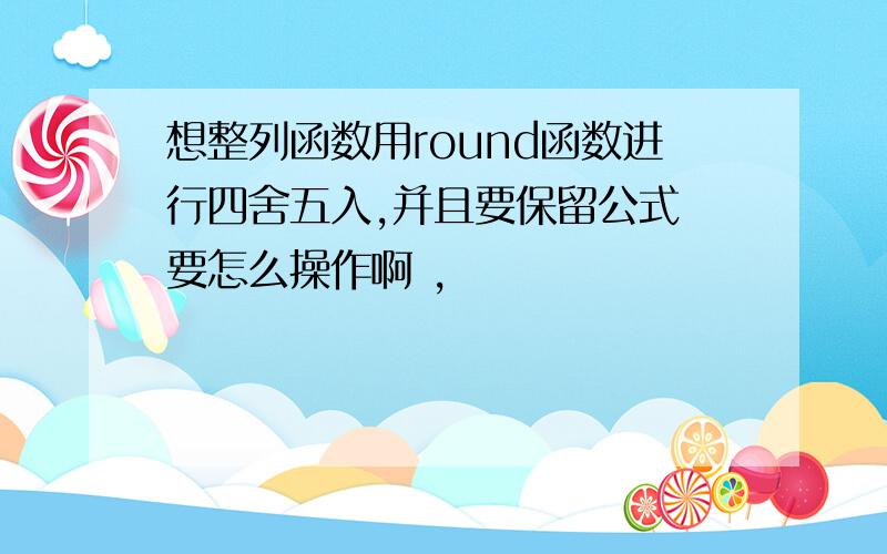 想整列函数用round函数进行四舍五入,并且要保留公式 要怎么操作啊 ,