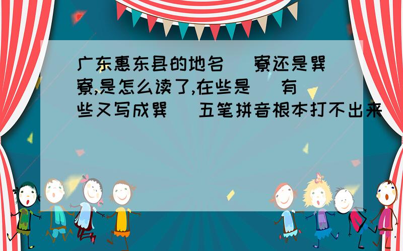 广东惠东县的地名 巺寮还是巽寮,是怎么读了,在些是巺 有些又写成巽 巺五笔拼音根本打不出来