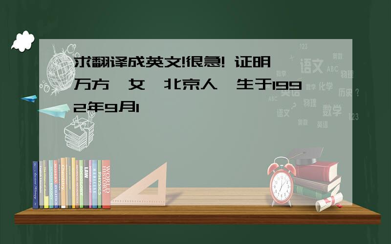 求翻译成英文!很急! 证明 万方,女,北京人,生于1992年9月1