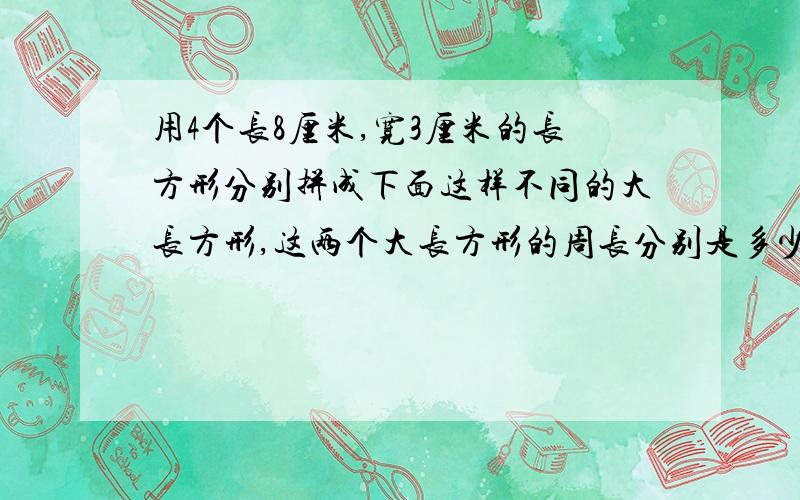 用4个长8厘米,宽3厘米的长方形分别拼成下面这样不同的大长方形,这两个大长方形的周长分别是多少厘米?