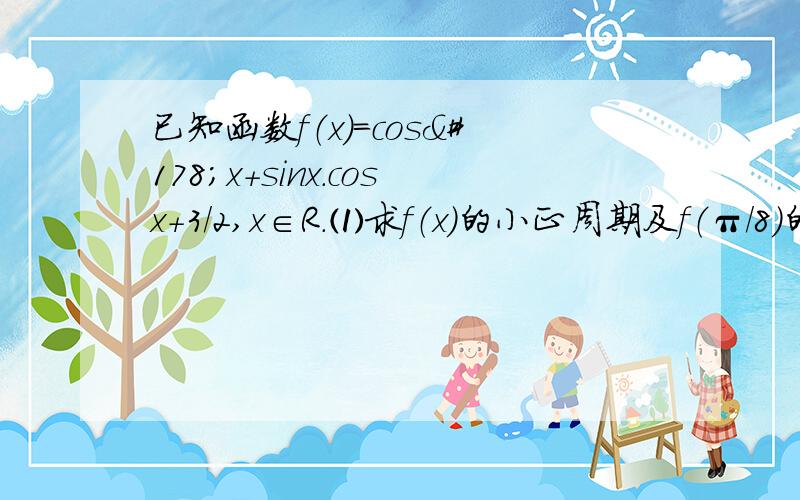 已知函数f（x）=cos²x＋sinx.cosx＋3/2,x∈R.⑴求f（x）的小正周期及f（π/8）的值；