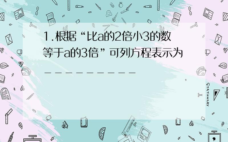 1.根据“比a的2倍小3的数等于a的3倍”可列方程表示为_________